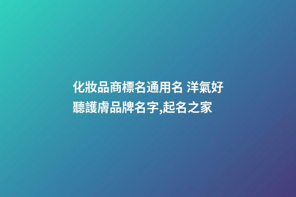 化妝品商標名通用名 洋氣好聽護膚品牌名字,起名之家-第1張-商標起名-玄機派
